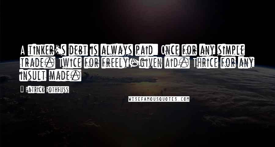 Patrick Rothfuss Quotes: A tinker's debt is always paid: Once for any simple trade. Twice for freely-given aid. Thrice for any insult made.