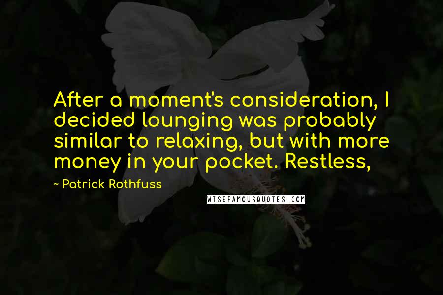 Patrick Rothfuss Quotes: After a moment's consideration, I decided lounging was probably similar to relaxing, but with more money in your pocket. Restless,