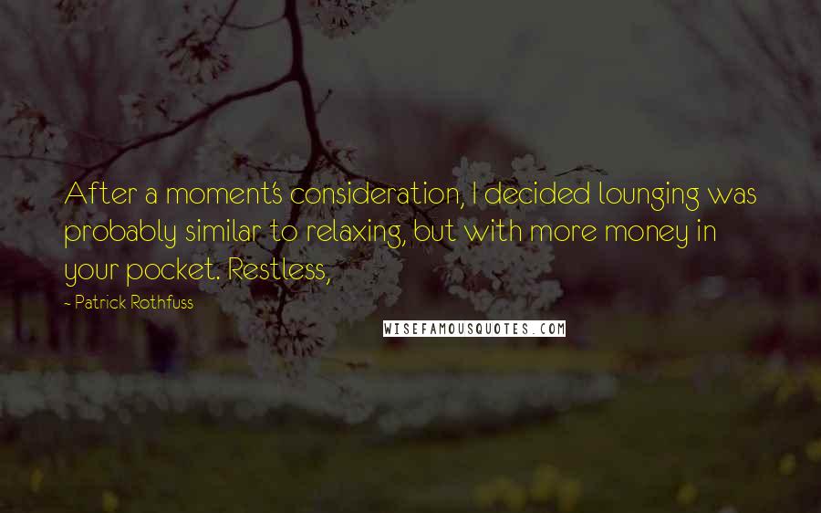 Patrick Rothfuss Quotes: After a moment's consideration, I decided lounging was probably similar to relaxing, but with more money in your pocket. Restless,