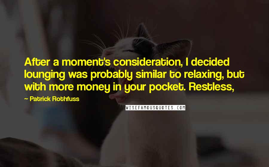 Patrick Rothfuss Quotes: After a moment's consideration, I decided lounging was probably similar to relaxing, but with more money in your pocket. Restless,