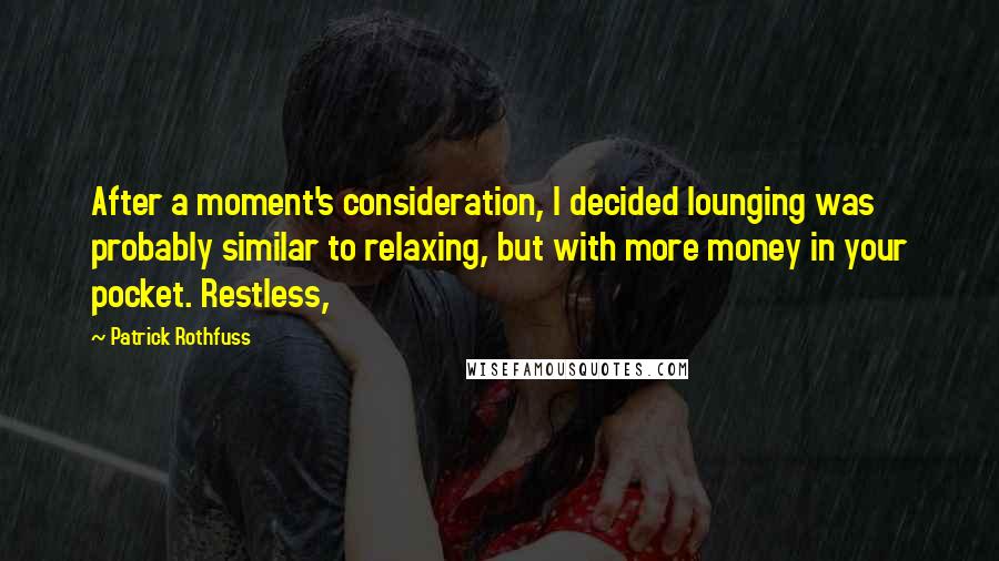 Patrick Rothfuss Quotes: After a moment's consideration, I decided lounging was probably similar to relaxing, but with more money in your pocket. Restless,