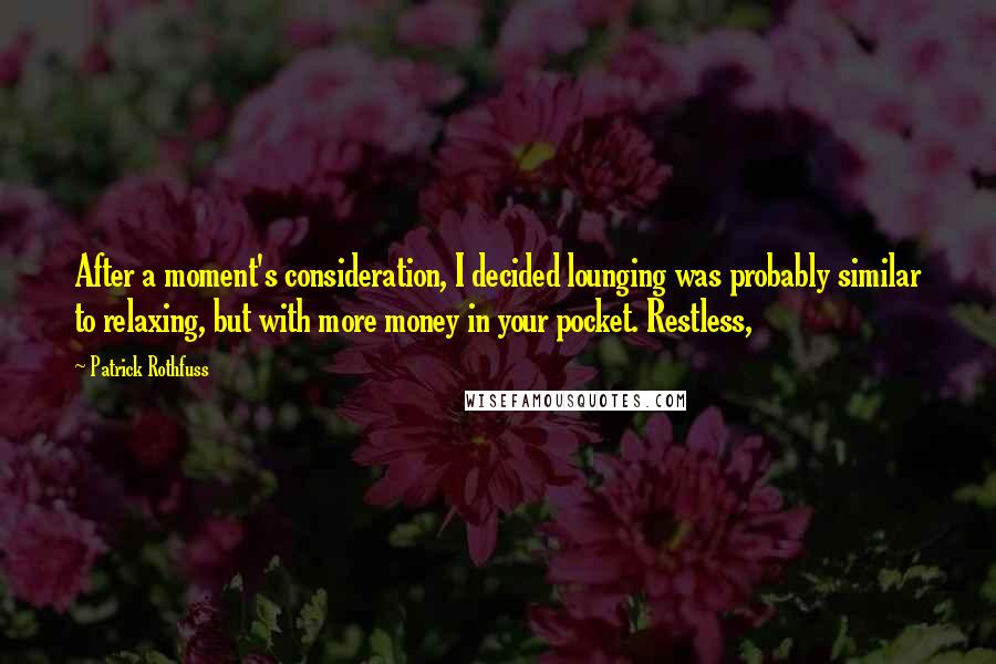 Patrick Rothfuss Quotes: After a moment's consideration, I decided lounging was probably similar to relaxing, but with more money in your pocket. Restless,