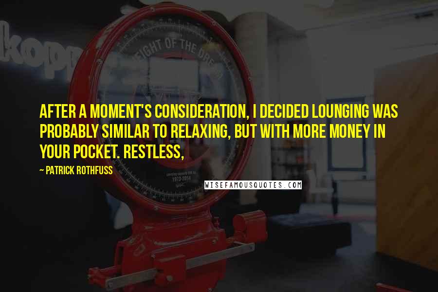 Patrick Rothfuss Quotes: After a moment's consideration, I decided lounging was probably similar to relaxing, but with more money in your pocket. Restless,