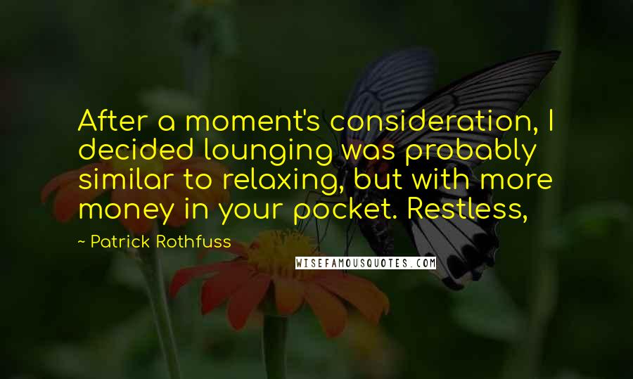 Patrick Rothfuss Quotes: After a moment's consideration, I decided lounging was probably similar to relaxing, but with more money in your pocket. Restless,