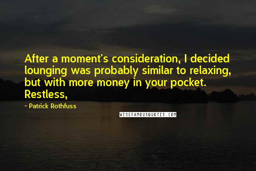 Patrick Rothfuss Quotes: After a moment's consideration, I decided lounging was probably similar to relaxing, but with more money in your pocket. Restless,