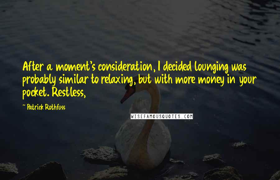 Patrick Rothfuss Quotes: After a moment's consideration, I decided lounging was probably similar to relaxing, but with more money in your pocket. Restless,