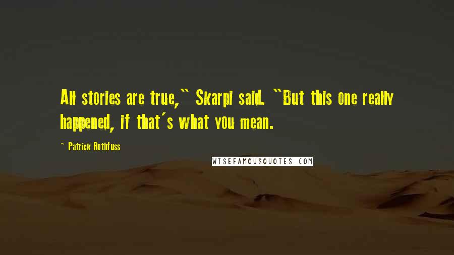 Patrick Rothfuss Quotes: All stories are true," Skarpi said. "But this one really happened, if that's what you mean.