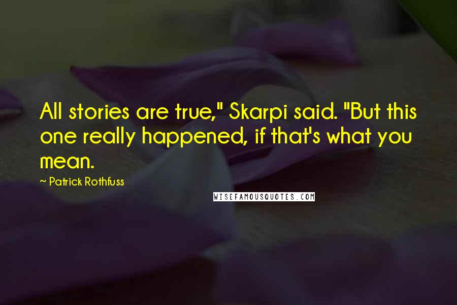 Patrick Rothfuss Quotes: All stories are true," Skarpi said. "But this one really happened, if that's what you mean.