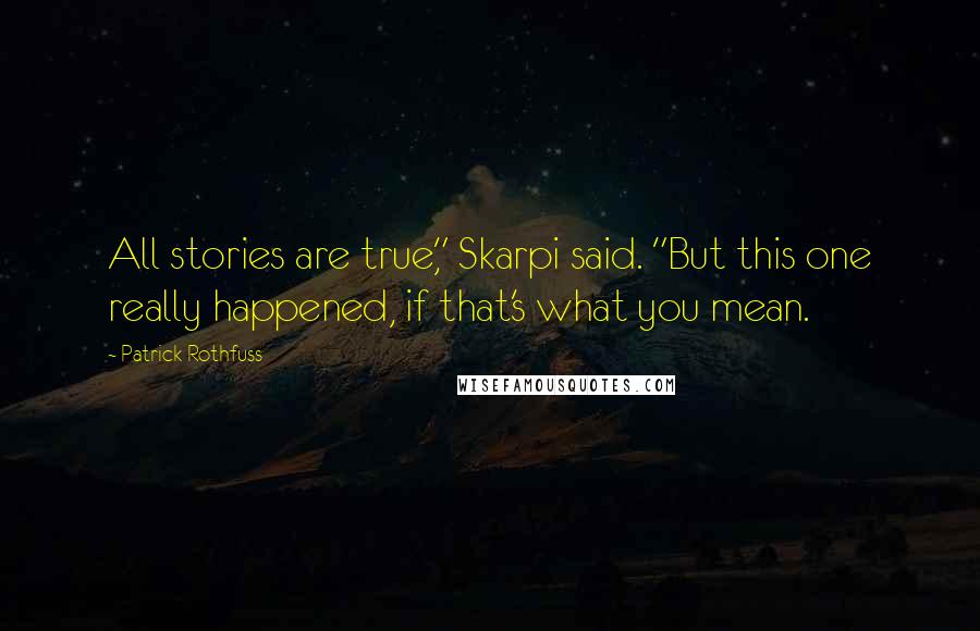 Patrick Rothfuss Quotes: All stories are true," Skarpi said. "But this one really happened, if that's what you mean.
