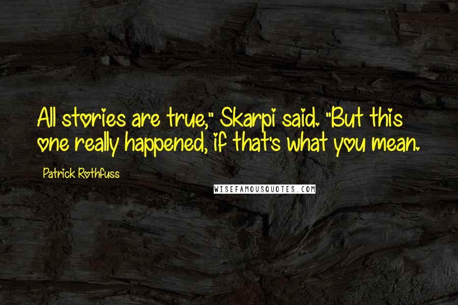 Patrick Rothfuss Quotes: All stories are true," Skarpi said. "But this one really happened, if that's what you mean.