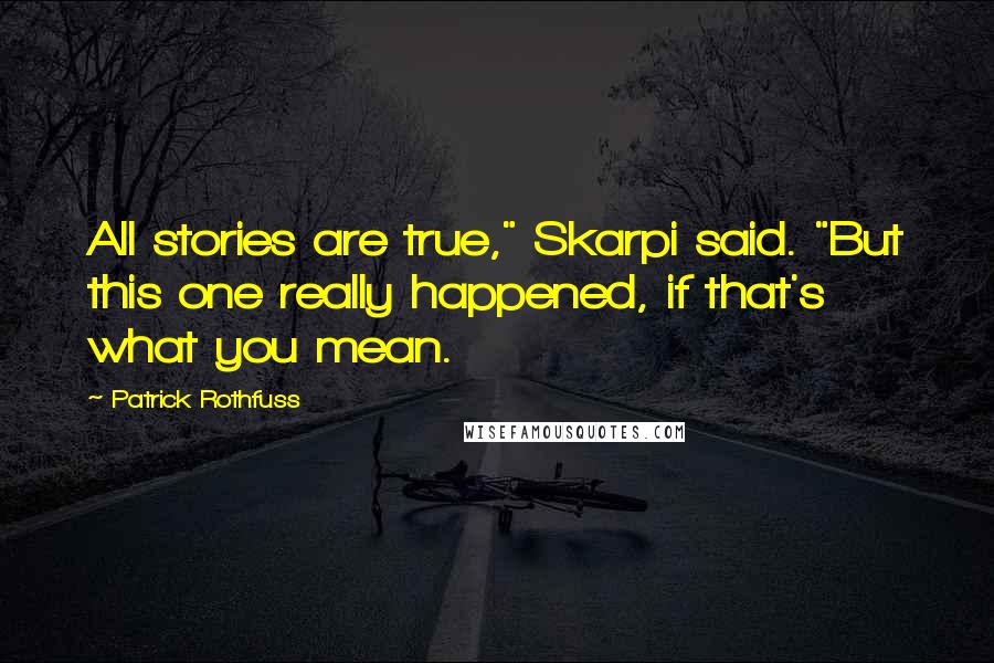 Patrick Rothfuss Quotes: All stories are true," Skarpi said. "But this one really happened, if that's what you mean.