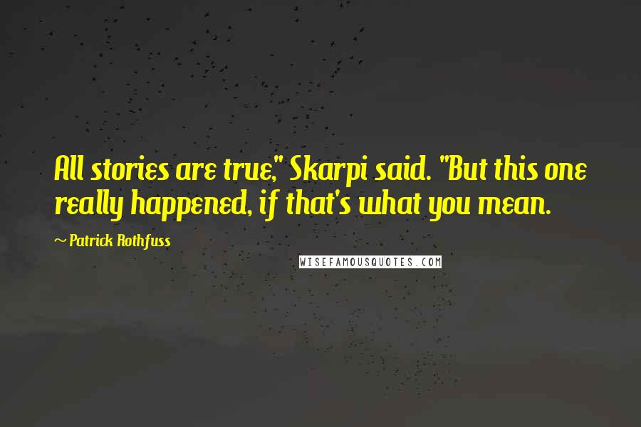 Patrick Rothfuss Quotes: All stories are true," Skarpi said. "But this one really happened, if that's what you mean.