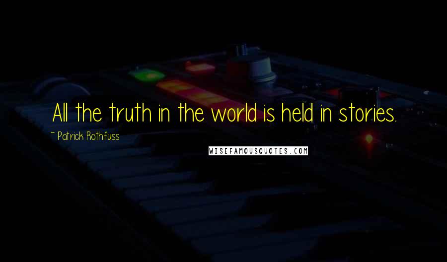 Patrick Rothfuss Quotes: All the truth in the world is held in stories.