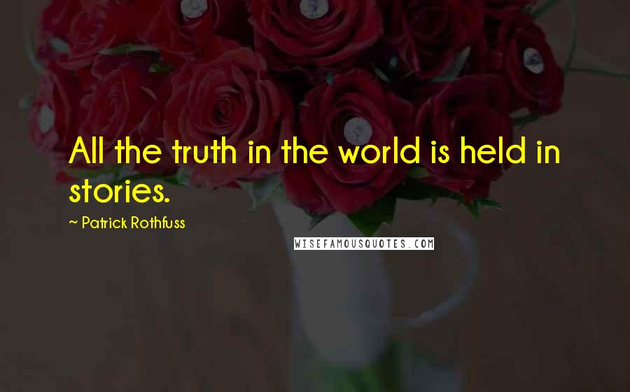 Patrick Rothfuss Quotes: All the truth in the world is held in stories.