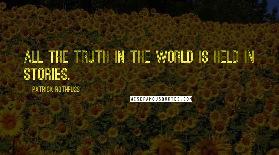 Patrick Rothfuss Quotes: All the truth in the world is held in stories.