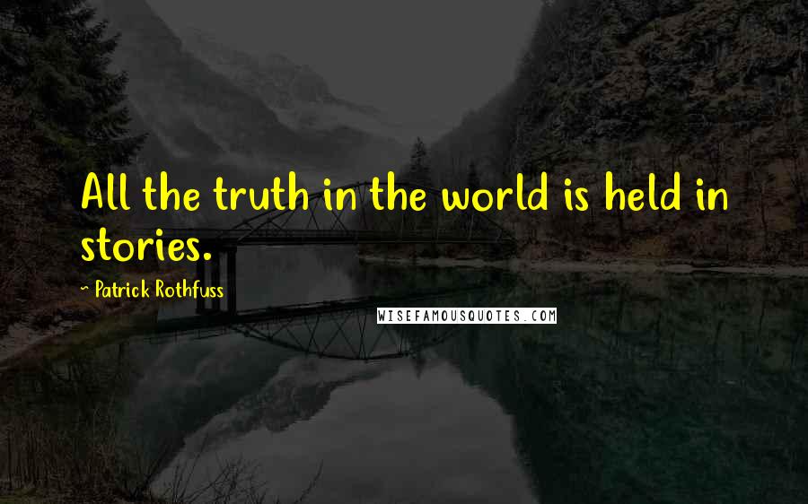 Patrick Rothfuss Quotes: All the truth in the world is held in stories.