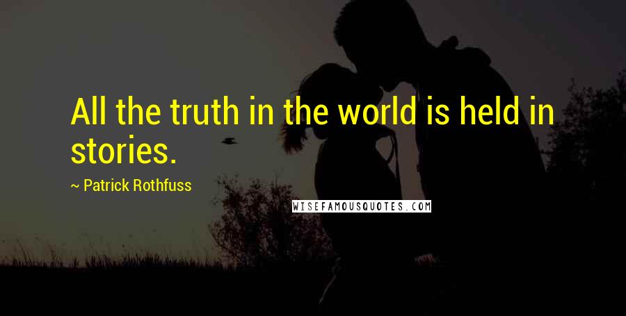 Patrick Rothfuss Quotes: All the truth in the world is held in stories.