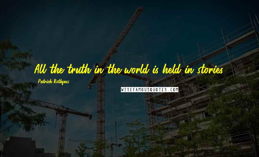 Patrick Rothfuss Quotes: All the truth in the world is held in stories.