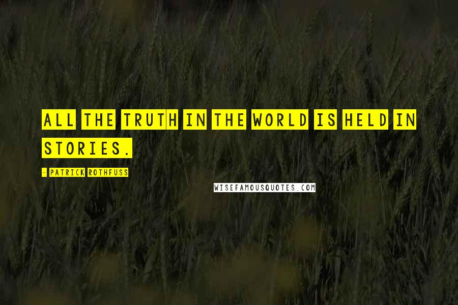 Patrick Rothfuss Quotes: All the truth in the world is held in stories.