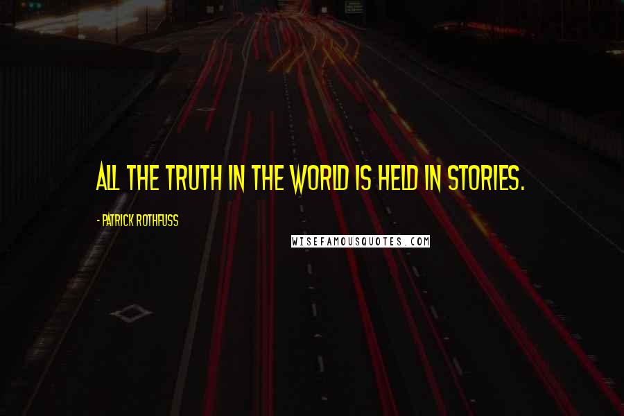 Patrick Rothfuss Quotes: All the truth in the world is held in stories.