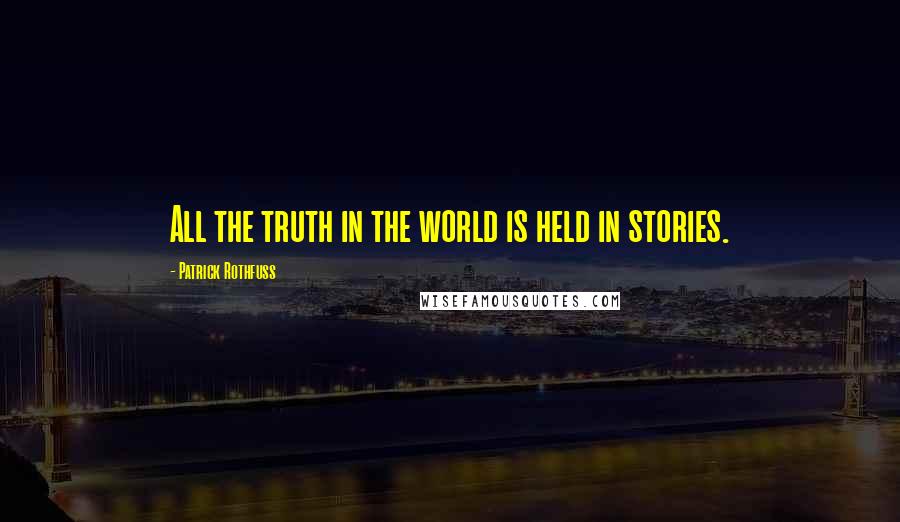 Patrick Rothfuss Quotes: All the truth in the world is held in stories.