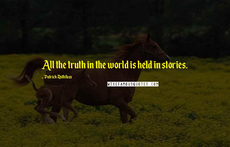 Patrick Rothfuss Quotes: All the truth in the world is held in stories.