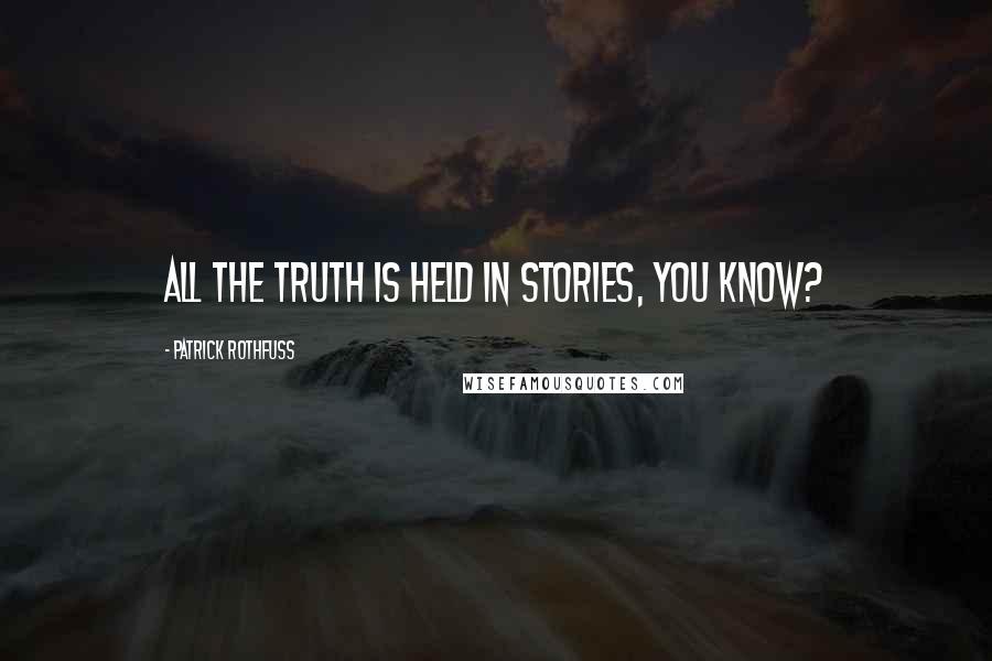 Patrick Rothfuss Quotes: All the truth is held in stories, you know?