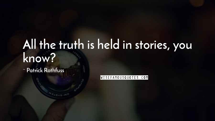 Patrick Rothfuss Quotes: All the truth is held in stories, you know?