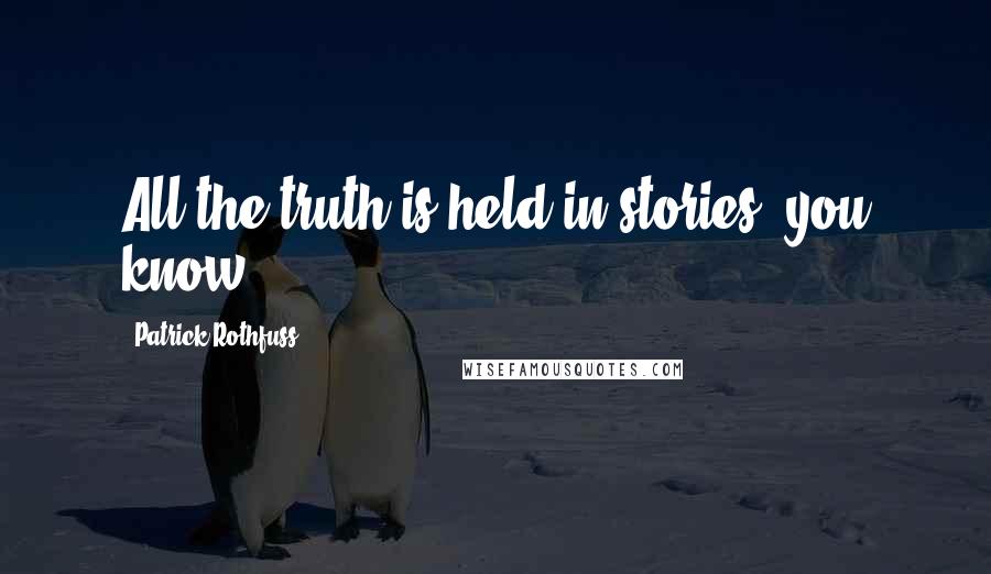 Patrick Rothfuss Quotes: All the truth is held in stories, you know?