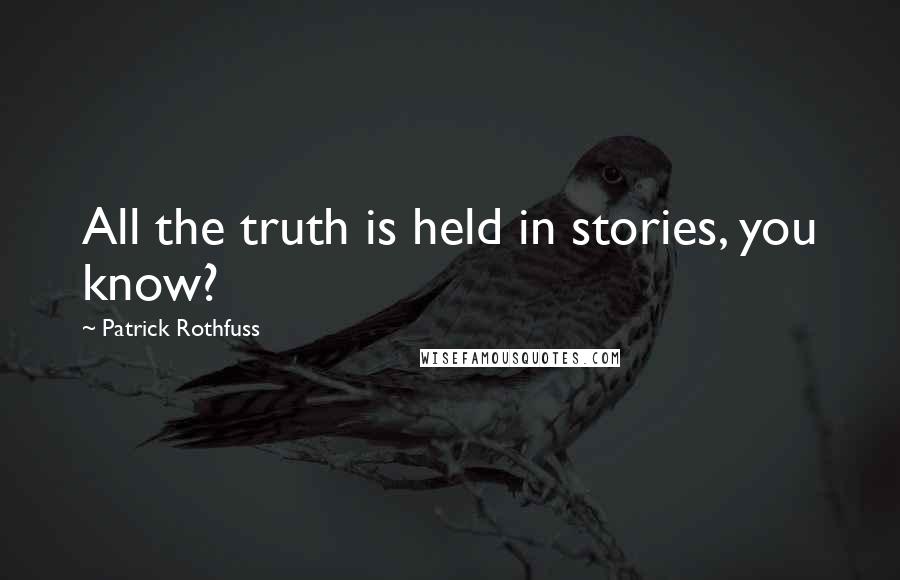 Patrick Rothfuss Quotes: All the truth is held in stories, you know?