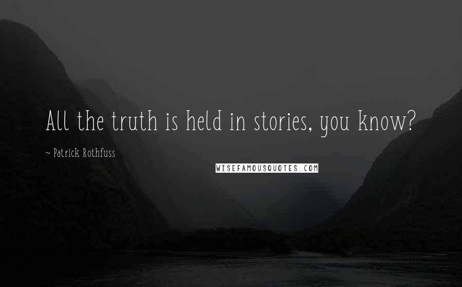 Patrick Rothfuss Quotes: All the truth is held in stories, you know?