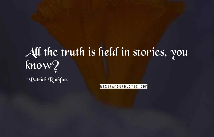 Patrick Rothfuss Quotes: All the truth is held in stories, you know?