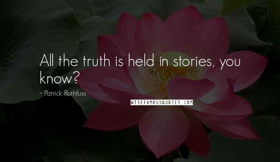 Patrick Rothfuss Quotes: All the truth is held in stories, you know?