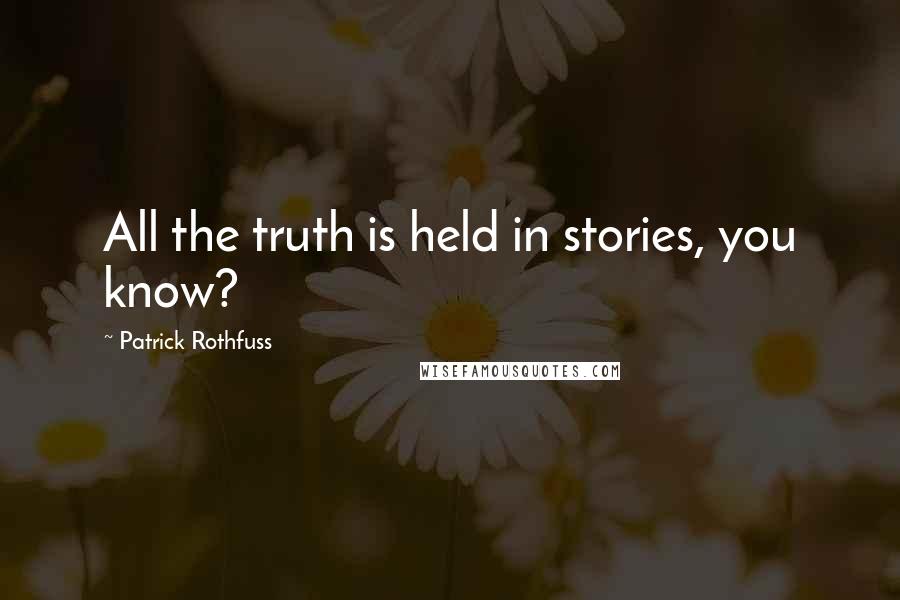 Patrick Rothfuss Quotes: All the truth is held in stories, you know?