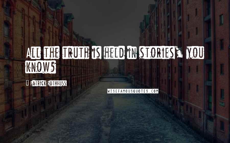 Patrick Rothfuss Quotes: All the truth is held in stories, you know?