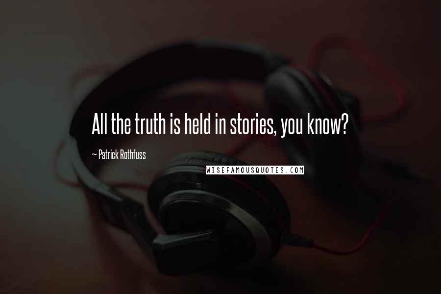 Patrick Rothfuss Quotes: All the truth is held in stories, you know?