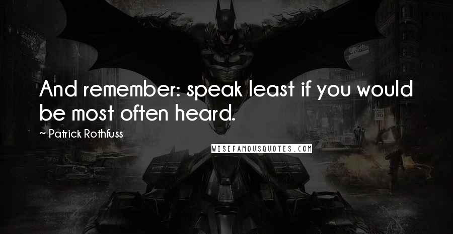 Patrick Rothfuss Quotes: And remember: speak least if you would be most often heard.