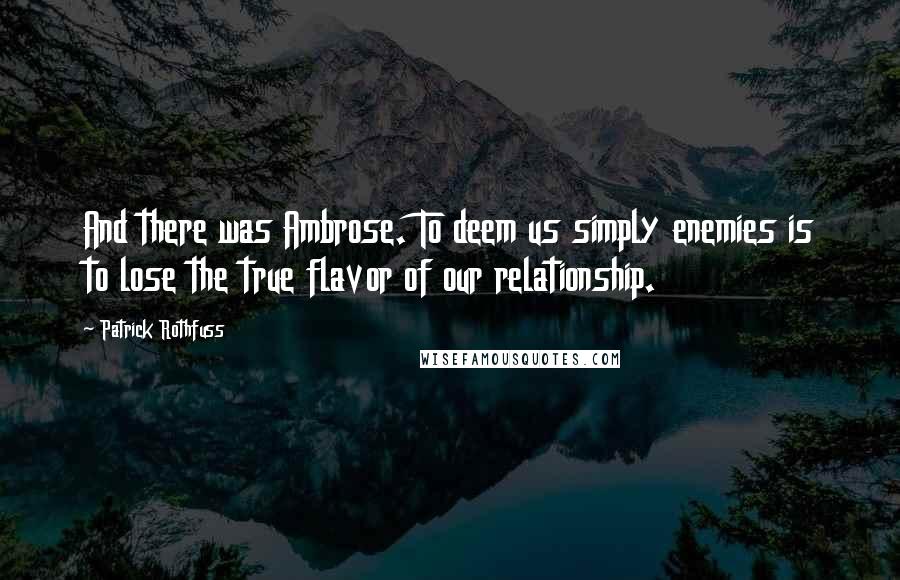 Patrick Rothfuss Quotes: And there was Ambrose. To deem us simply enemies is to lose the true flavor of our relationship.