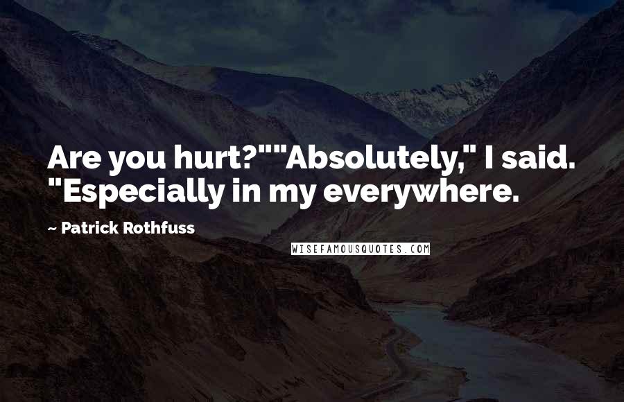 Patrick Rothfuss Quotes: Are you hurt?""Absolutely," I said. "Especially in my everywhere.