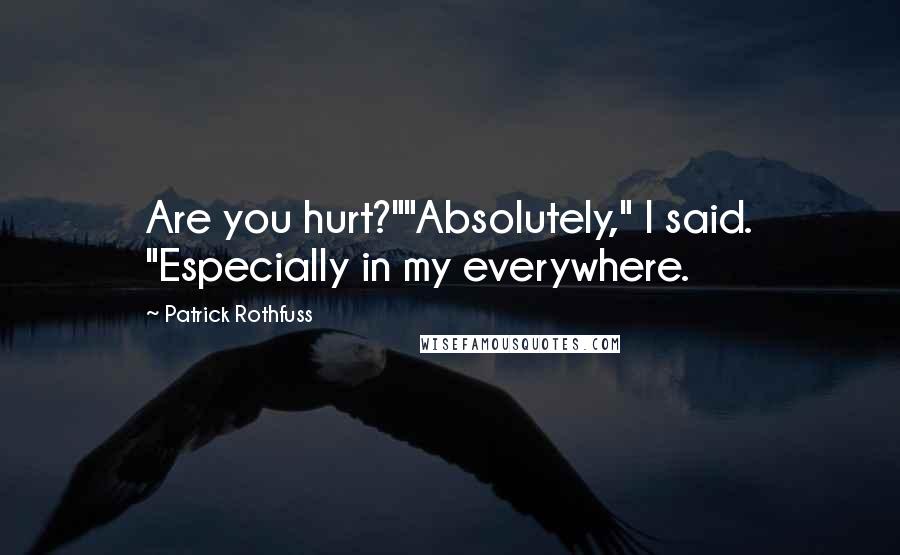 Patrick Rothfuss Quotes: Are you hurt?""Absolutely," I said. "Especially in my everywhere.