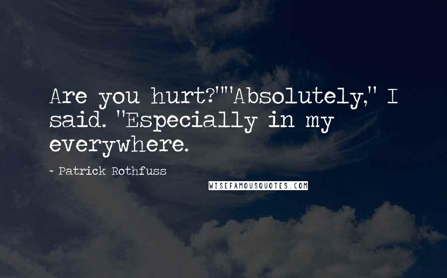 Patrick Rothfuss Quotes: Are you hurt?""Absolutely," I said. "Especially in my everywhere.