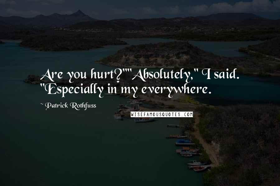 Patrick Rothfuss Quotes: Are you hurt?""Absolutely," I said. "Especially in my everywhere.