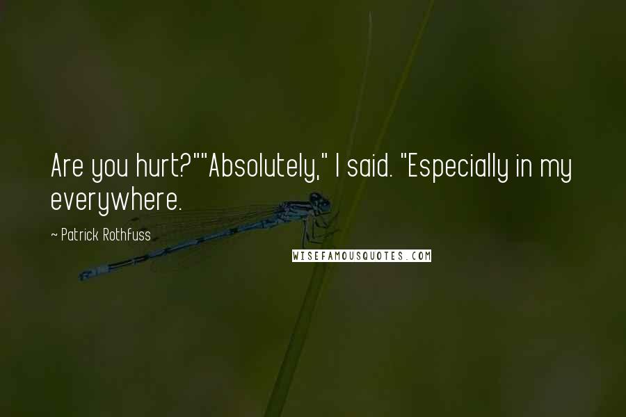 Patrick Rothfuss Quotes: Are you hurt?""Absolutely," I said. "Especially in my everywhere.