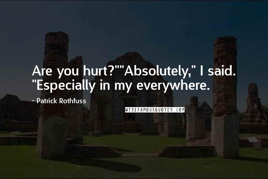 Patrick Rothfuss Quotes: Are you hurt?""Absolutely," I said. "Especially in my everywhere.
