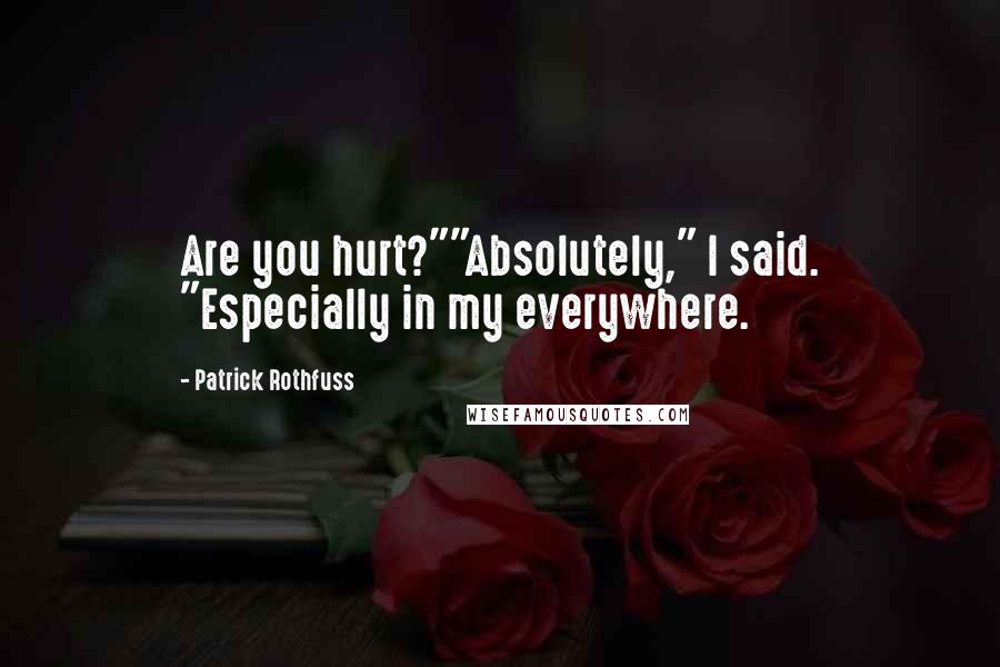 Patrick Rothfuss Quotes: Are you hurt?""Absolutely," I said. "Especially in my everywhere.