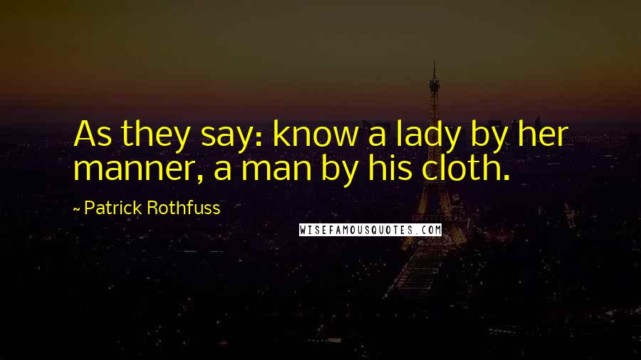 Patrick Rothfuss Quotes: As they say: know a lady by her manner, a man by his cloth.