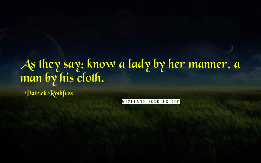 Patrick Rothfuss Quotes: As they say: know a lady by her manner, a man by his cloth.