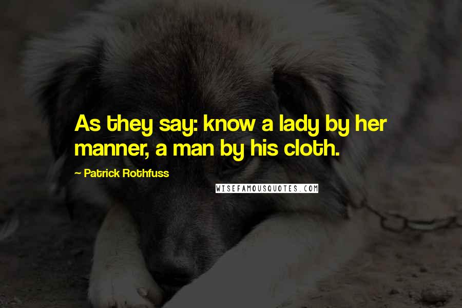 Patrick Rothfuss Quotes: As they say: know a lady by her manner, a man by his cloth.