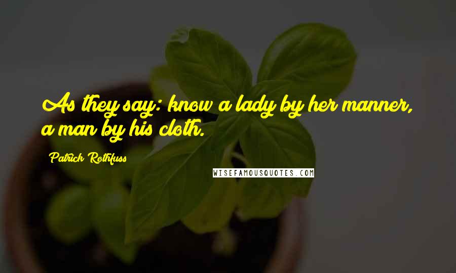 Patrick Rothfuss Quotes: As they say: know a lady by her manner, a man by his cloth.