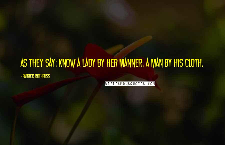 Patrick Rothfuss Quotes: As they say: know a lady by her manner, a man by his cloth.